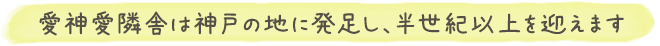 愛神愛隣舎は神戸の地に発足し、半世紀以上を迎えます